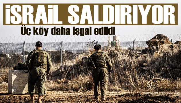 İsrail Suriye'ye saldırmaya devam ediyor! 3 köyü daha ele geçirdi