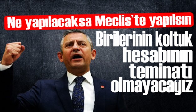 Özgür Özel: Birilerinin koltuk hesabının teminatı olmayacağız