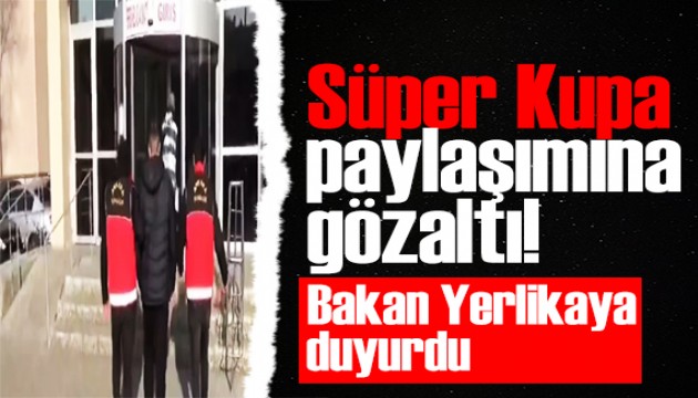 Bakan Yerlikaya 'Gereği yapıldı' diyerek duyurdu: Süper Kupa paylaşımına gözaltı