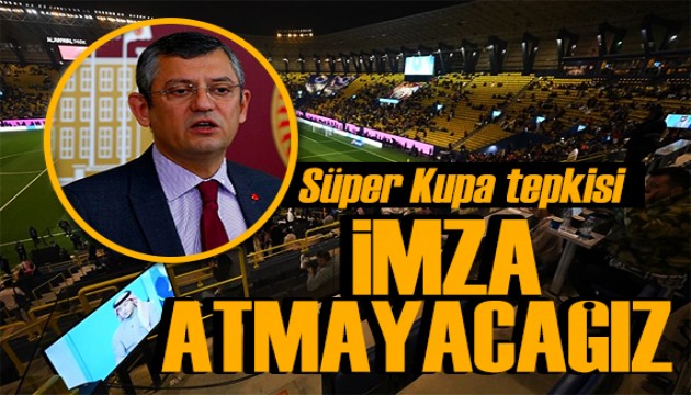 CHP'den Süper Kupa tepkisi: Bildiriye imza atmayacağız