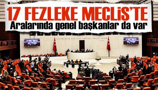 17 fezleke Meclis'te: Aralarında 3 genel başkan da var