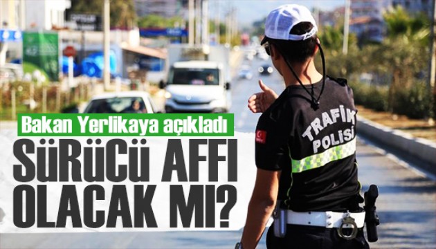 Bakan Yerlikaya açıkladı: Sürücü affı olacak mı?