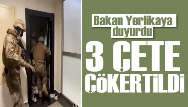 Bakan Yerlikaya duyurdu: 3 çete çökertildi