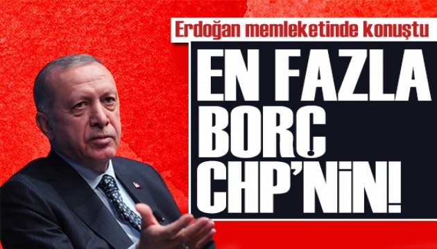 Cumhurbaşkanı Erdoğan: En fazla borç CHP'nin