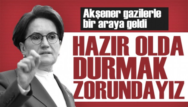 Akşener gazilerle bir araya geldi: Şehit ailelerinin kime oy verdiğini bilmek istemedik