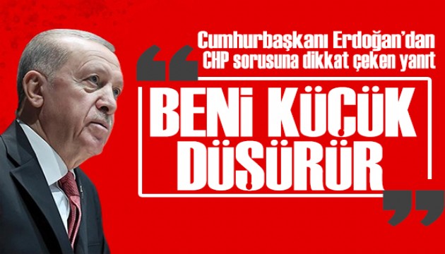 Erdoğan'dan CHP sorusuna dikkat çeken yanıt: Gündemimi meşgul ederse beni küçük düşürür