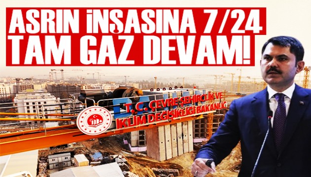 Bakan Kurum: Asrın inşasına 7/24 tam gaz devam!