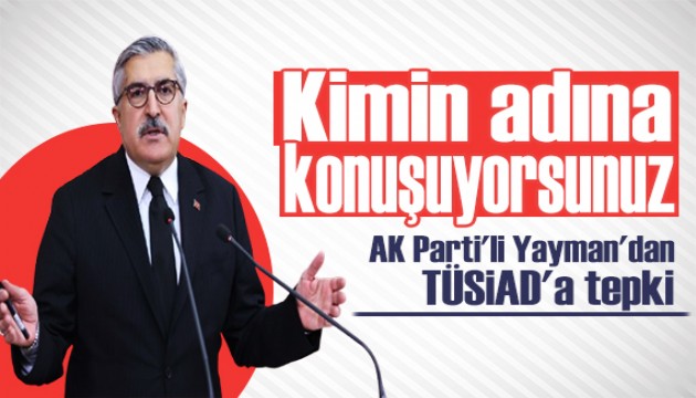 AK Parti'li Yayman'dan TÜSİAD'a tepki: Kimin adına konuşuyorsunuz!