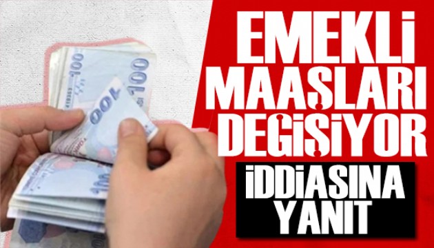 Bakanlık iddialara yanıt verdi: Emekli maaşları değişiyor mu?