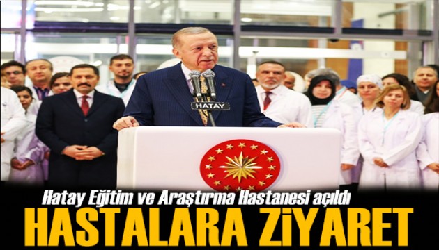 Hatay Eğitim ve Araştırma Hastanesi açıldı! Erdoğan'dan ziyaret