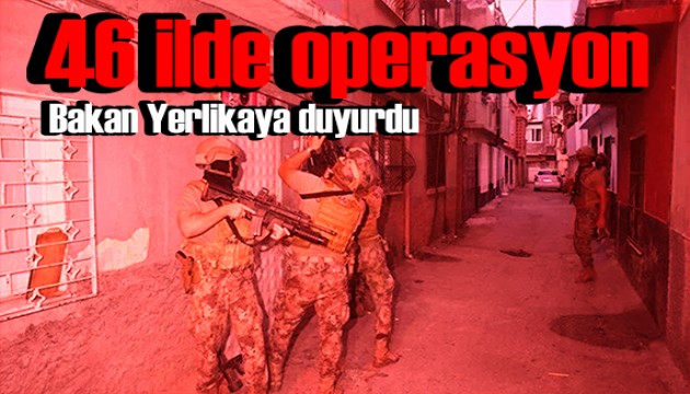 Bakan Yerlikaya duyurdu: 46 ilde dev operasyon!