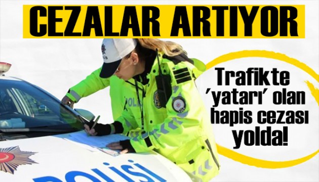 Trafik cezalarına yeni düzenlemeler: Hapis cezası yolda!