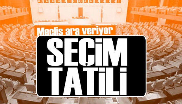 Türkiye Büyük Millet Meclisi'nde seçim tatili başlıyor