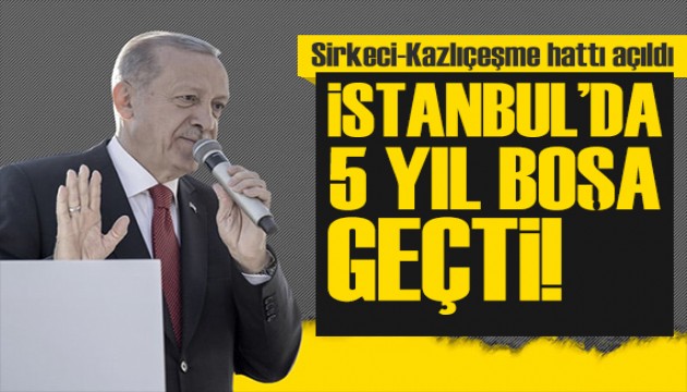 Sirkeci-Kazlıçeşme hattı açılışı! Erdoğan'dan önemli açıklamalar: İstanbul'un 5 yılı boşa geçti