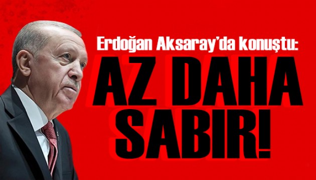 Erdoğan Aksaray'da konuştu: Biraz daha sabredeceğiz