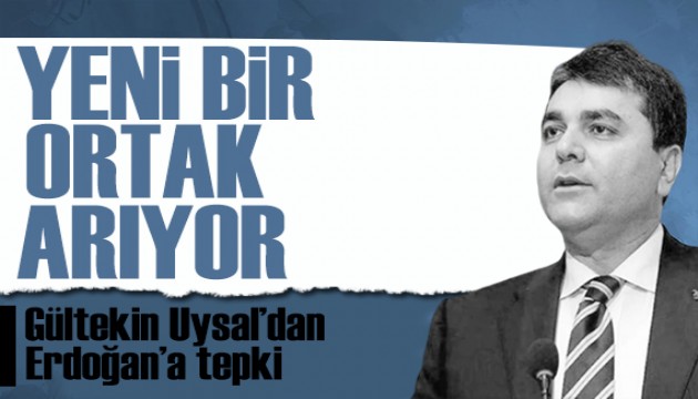 Gültekin Uysal'dan Erdoğan'a tepki: Yeni bir ortak arıyor