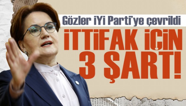 Gözler İYİ Parti'nin ittifak kararında! 3 şartı var