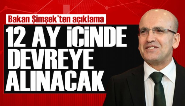 Bakan Şimşek açıkladı: 12 ay içinde devreye alınacak