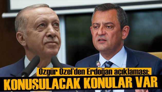 Özgür Özel'den Erdoğan açıklaması: Konuşulacak konular var