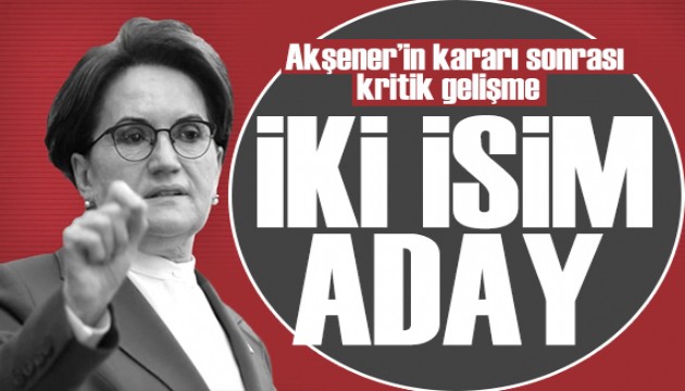 Akşener'in kararı sonrası kritik gelişme! İki isim aday olacak