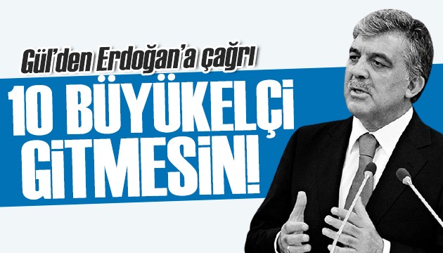 Abdullah Gül'den tepki: 10 büyükelçi gitmesin!
