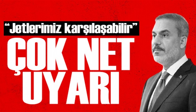 Bakan Fidan'dan dikkat çeken açıklama: Jetlerimiz karşılaşabilir