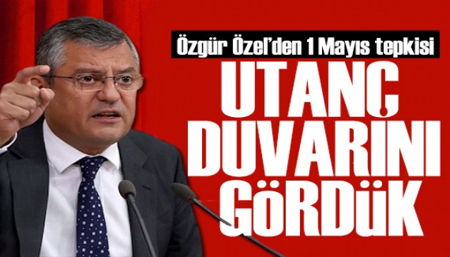 Özgür Özel'den 1 Mayıs tepkisi: Örülen utanç duvarını gördük