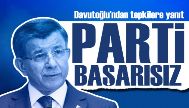 Davutoğlu'ndan tepkilere yanıt: Parti başarısız!