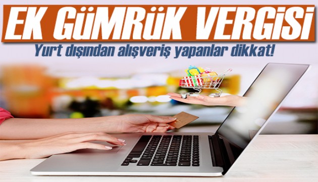 Resmen yayımlandı: Yurt dışından alışveriş yapanlar dikkat! Ek gümrük vergisi