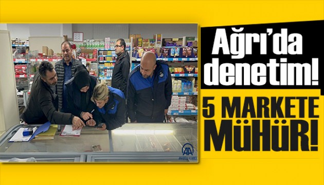 Ağrı'da denetim: 5 market mühürlendi