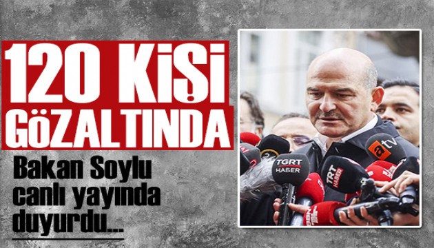 Bakan Soylu açıkladı: 120 şüpheli gözaltında!