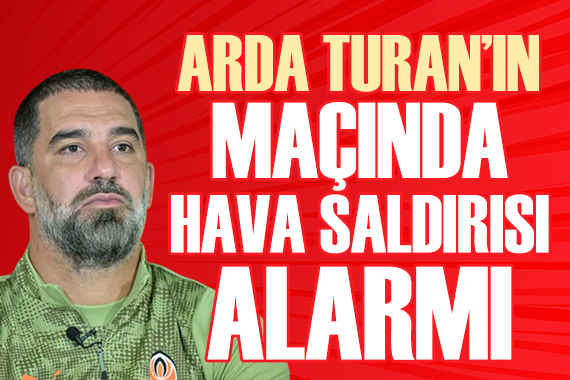 Arda Turan'ın maçı sırasında hava saldırısı alarmı