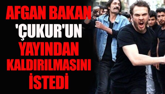 Afgan bakan 'Çukur' dizisinin yayından kaldırılmasını istedi