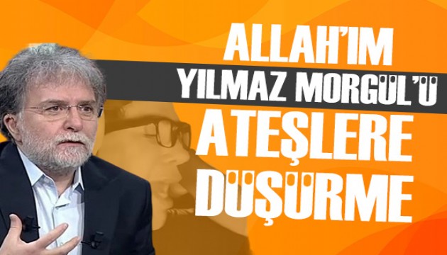 Ahmet Hakan: Allah'ım Yılmaz Morgül'ü ateşlere düşürme