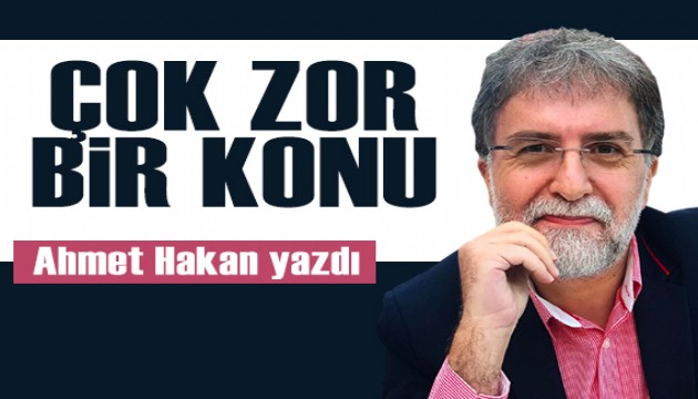 Ahmet Hakan yazdı: Çok zor bir konu