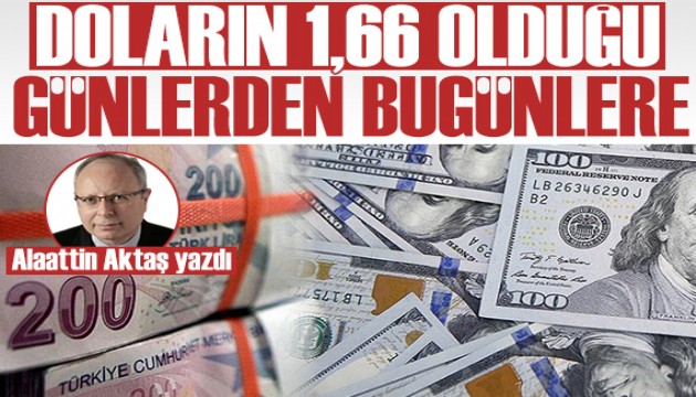 Alaattin Aktaş yazdı: Doların 1,66, TÜFE'nin 100 ayda ikiye katlandığı dönemden bugünlere...