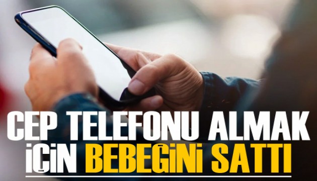 Cep telefonu almak için bebeğini sattı