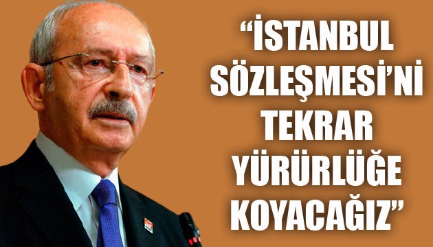 Kılıçdaroğlu: İstanbul Sözleşmesi'ni tekrar yürürlüğe koyacağız