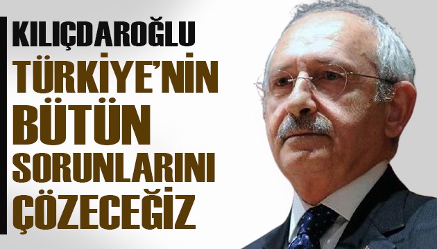 Kılıçdaroğlu: Az kaldı, Türkiye'nin bütün sorunlarını çözeceğiz