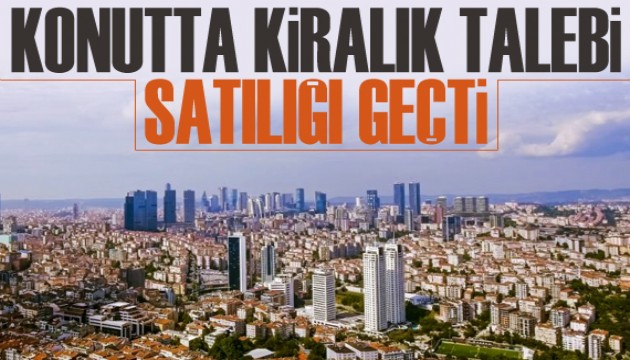 Konutta kiralık talebi satılığı geçti