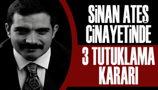 Sinan Ateş cinayetinde 3 tutuklama kararı