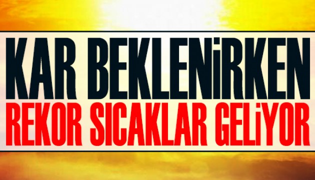 Kar beklenirken, rekor sıcaklar geliyor!