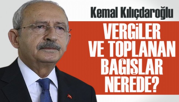 Kılıçdaroğlu: Vergiler ve toplanan bağışlar nerede?