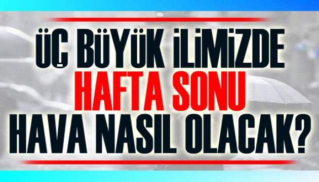 Üç büyük ilde hafta sonu hava nasıl olacak?