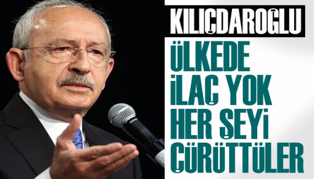 Kılıçdaroğlu: Ülkede ilaç yok, her şeyi çürüttüler