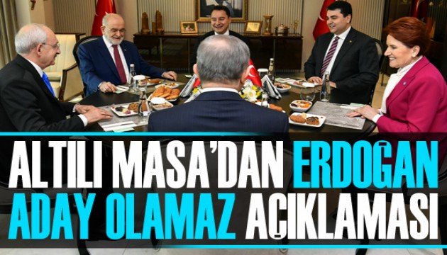 Altılı Masa'dan ortak açıklama: Erdoğan aday olamaz