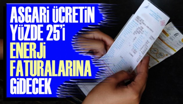 Asgari ücretin yüzde 25'i enerji faturalarına gidecek