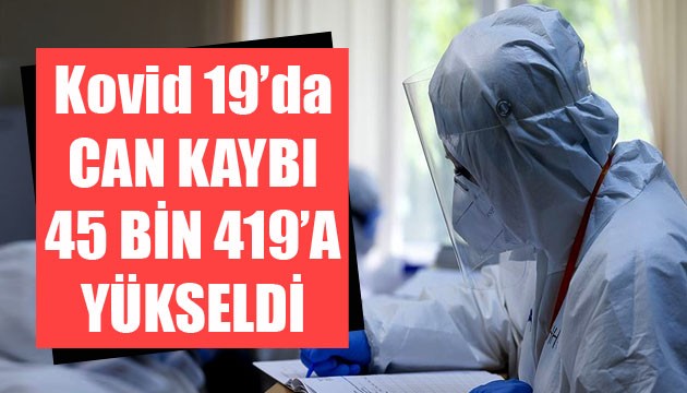 Sağlık Bakanlığı, Kovid 19'da son verileri açıkladı: Can kaybı 45 bin 419'a yükseldi