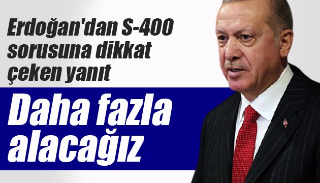Erdoğan'dan S-400 sorusuna dikkat çeken yanıt: Daha fazla alacağız