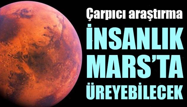 Çarpıcı araştırma: İnsanlık Mars'ta üreyebilecek